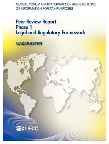 Global Forum on Transparency and Exchange of Information for Tax Purposes Peer Reviews: Kazakhstan 2015: Phase 1: Legal and Regulatory Framework