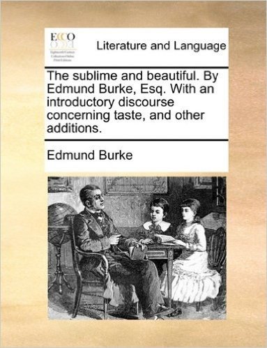 The Sublime and Beautiful. by Edmund Burke, Esq. with an Introductory Discourse Concerning Taste, and Other Additions.