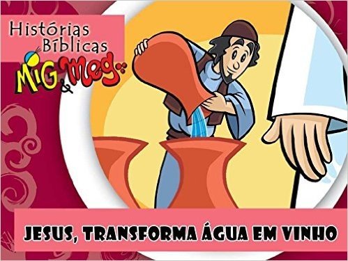 Jesus transforma Água em Vinho (Histórias Bíblicas Mig&Meg Livro 39)