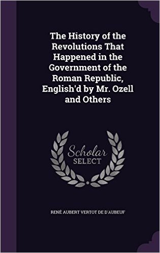 The History of the Revolutions That Happened in the Government of the Roman Republic, English'd by Mr. Ozell and Others