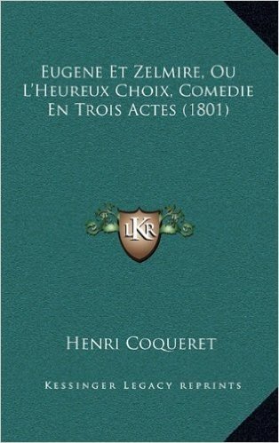 Eugene Et Zelmire, Ou L'Heureux Choix, Comedie En Trois Actes (1801)