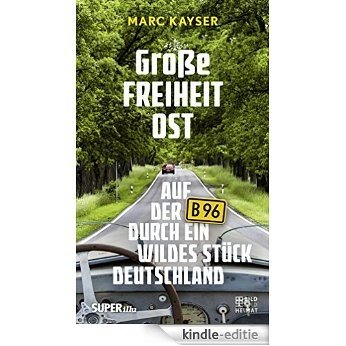 Große Freiheit Ost: Auf der B96 durch ein wildes Stück Deutschland (German Edition) [Kindle-editie]
