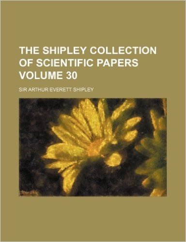The Shipley Collection of Scientific Papers Volume 30