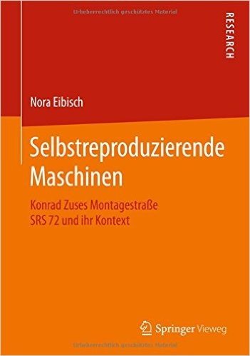 Selbstreproduzierende Maschinen: Konrad Zuses Montagestrasse Srs 72 Und Ihr Kontext