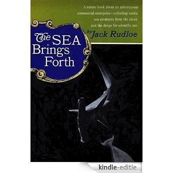 The Sea Brings Forth: A nature book about an adventurous commercial enterprise - collecting exotic sea creatures from the shore and the deeps for scientific use (English Edition) [Kindle-editie]