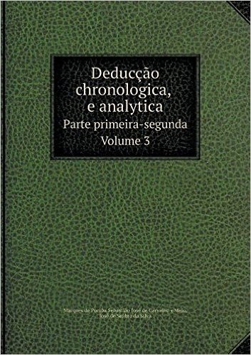 Deduccao Chronologica, E Analytica Parte Primeira-Segunda. Volume 3