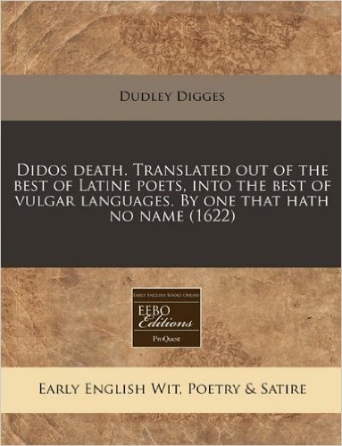 Didos Death. Translated Out of the Best of Latine Poets, Into the Best of Vulgar Languages. by One That Hath No Name (1622)