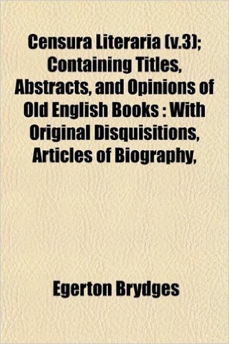 Censura Literaria (V.3); Containing Titles, Abstracts, and Opinions of Old English Books: With Original Disquisitions, Articles of Biography,
