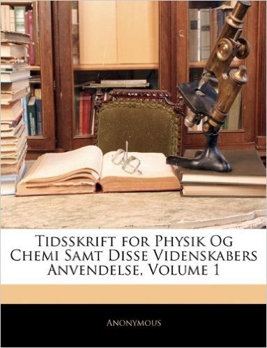 Tidsskrift for Physik Og Chemi Samt Disse Videnskabers Anvendelse, Volume 1