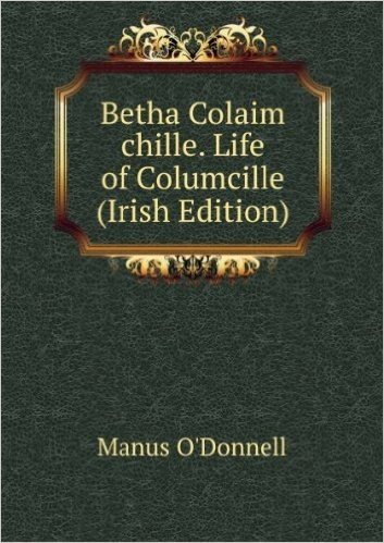 Betha Colaim chille. Life of Columcille (Irish Edition)
