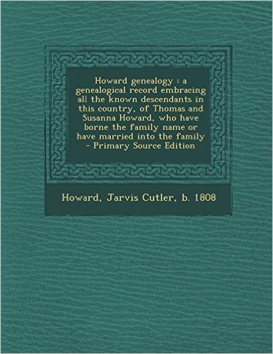 Howard Genealogy: A Genealogical Record Embracing All the Known Descendants in This Country, of Thomas and Susanna Howard, Who Have Born