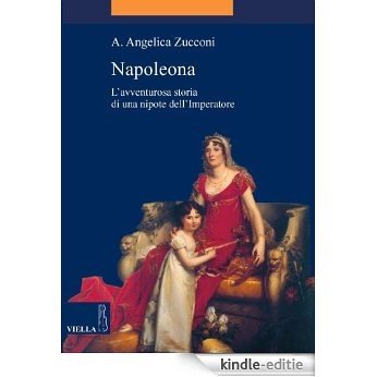 Napoleona: L'avventurosa storia di una nipote dell'Imperatore (La storia. Temi) [Kindle-editie]
