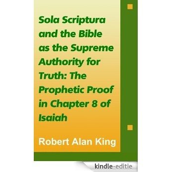 Sola Scriptura and the Bible as the Supreme Authority for Truth: The Prophetic Proof in Chapter 8 of Isaiah (English Edition) [Kindle-editie]