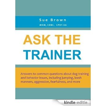Ask The Trainer: Answers to common questions about dog training and behavior issues, including jumping, leash manners, aggression, fearfulness, and more (English Edition) [Kindle-editie]