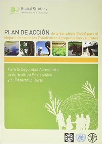 Plan de Accion de La Estrategia Global Para El Mejoramiento de Las Estadisticas Agropecuarias y Rurales: Para La Seguridad Alimentaria, La Agricultura Sostenibles y El Desarrollo Rural