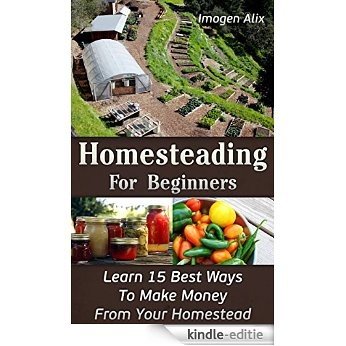 Homesteading For Beginners: Learn 15 Best Ways To Make Money  From Your Homestead: (How to Build a Backyard Farm, Mini Farming Self-Sufficiency On 1/ 4 ... to build a chicken coop,) (English Edition) [Kindle-editie]