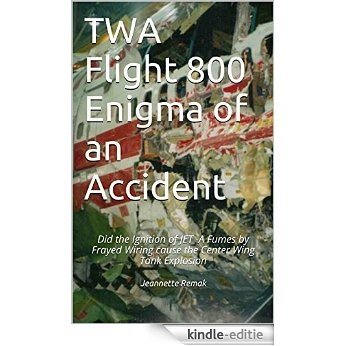 TWA Flight 800 Enigma of an Accident: Did the Ignition of JET -A Fumes by Frayed Wiring cause the Center Wing Tank Explosion (English Edition) [Kindle-editie]