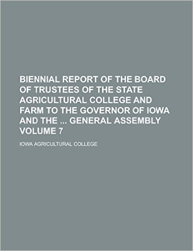 Biennial Report of the Board of Trustees of the State Agricultural College and Farm to the Governor of Iowa and the General Assembly Volume 7