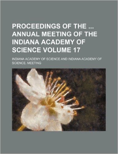 Proceedings of the Annual Meeting of the Indiana Academy of Science Volume 17