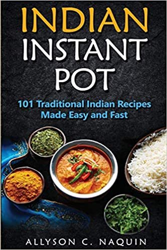 Indian Instant Pot: 101 Traditional Indian recipes made Easy and Fast