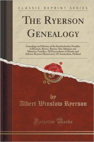 The Ryerson Genealogy: Genealogy and History of the Knickerbocker Families of Ryerson, Ryerse, Ryerss; Also Adriance and Martense Families; All ... of Amsterdam, Holland (Classic Reprint)