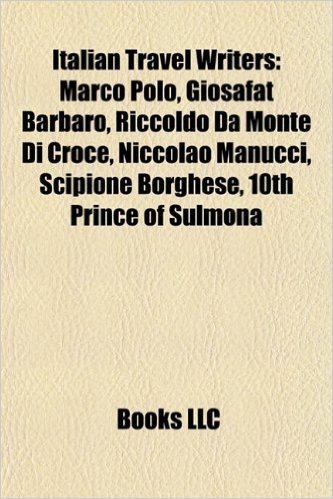 Italian Travel Writers: Marco Polo, Giosafat Barbaro, Riccoldo Da Monte Di Croce, Niccolao Manucci, Scipione Borghese, 10th Prince of Sulmona