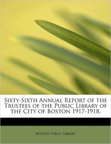 Sixty-Sixth Annual Report of the Trustees of the Public Library of the City of Boston 1917-1918.