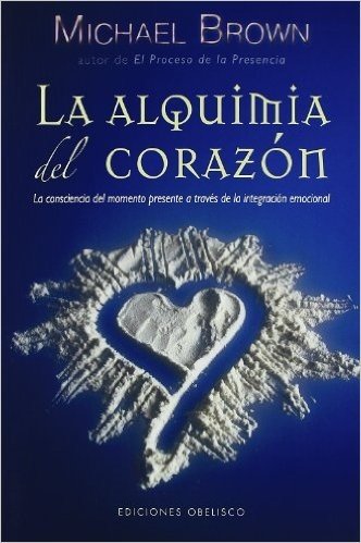 La Alquimia del Corazon: La Conciencia del Momento Presente A Traves de la Integracion Emocional = Alchemy of the Heart