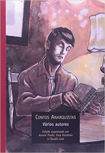 Contos Anarquistas. Temas e Textos da Prosa Libertária no Brasil. 1890-1935