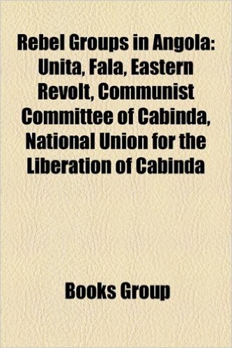 Rebel Groups in Angola: Unita, Fala, Eastern Revolt, Communist Committee of Cabinda, National Union for the Liberation of Cabinda