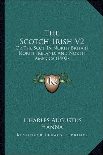 The Scotch-Irish V2: Or the Scot in North Britain, North Ireland, and North America (1902)