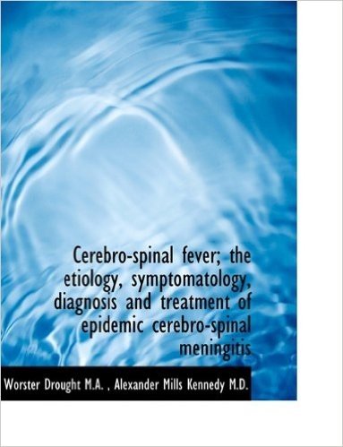 Cerebro-Spinal Fever; The Etiology, Symptomatology, Diagnosis and Treatment of Epidemic Cerebro-Spin