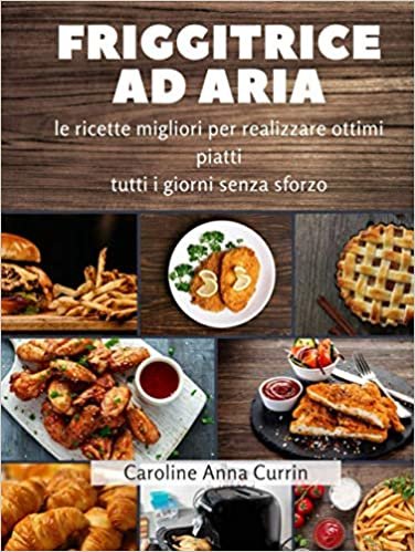 Friggitrice ad Aria: le ricette migliori per realizzare ottimi piatti tutti i giorni senza sforzo