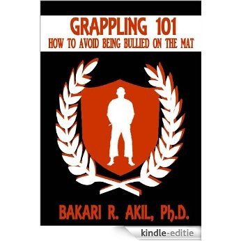 Grappling 101: How to Avoid Being Bullied on the Mat (Brazilian Jiu-Jitsu [BJJ] & Submission Grappling) (English Edition) [Kindle-editie]