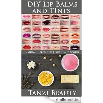 DIY Lip Balms and Tints: Learn How to Make Your Own Natural Lip Balms and Custom Lip Tints (English Edition) [Kindle-editie]