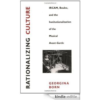 Rationalizing Culture: IRCAM, Boulez, and the Institutionalization of the Musical Avant-Garde: IRCAM, Boulez and the Institutionalization of the Musical Avant-garde (Association) [Kindle-editie]