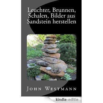 Leuchter, Brunnen, Schalen, Bilder aus Sandstein herstellen (German Edition) [Kindle-editie]