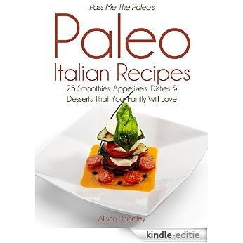 Pass Me The Paleo's Paleo Italian Recipes: 25 Smoothies, Appetizers, Dishes and Desserts That Your Family Will Love! (Diet, Cookbook. Beginners, Athlete, ... low carbohydrate Book 6) (English Edition) [Kindle-editie]