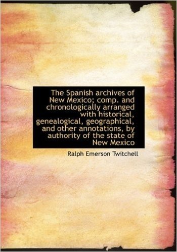 The Spanish Archives of New Mexico; Comp. and Chronologically Arranged with Historical, Genealogical, Volume 1