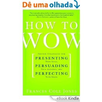 How to Wow: Proven Strategies for Presenting Your Ideas, Persuading Your Audience, and Perfecting Your Image [eBook Kindle]