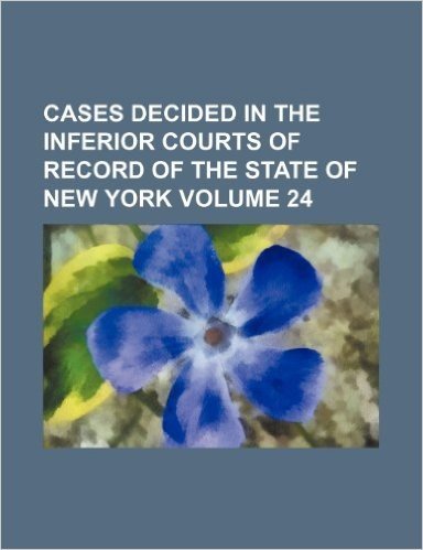 Cases Decided in the Inferior Courts of Record of the State of New York Volume 24