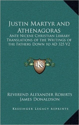 Justin Martyr and Athenagoras: Ante Nicene Christian Library Translations of the Writings of the Fathers Down to Ad 325 V2
