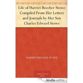Life of Harriet Beecher Stowe Compiled From Her Letters and Journals by Her Son Charles Edward Stowe (English Edition) [Kindle-editie]