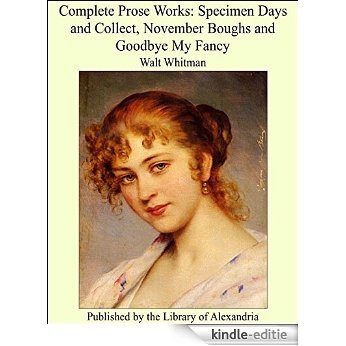 Complete Prose Works: Specimen Days and Collect, November Boughs and Goodbye My Fancy [Kindle-editie]
