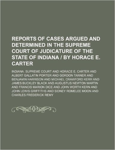 Reports of Cases Argued and Determined in the Supreme Court of Judicature of the State of Indiana by Horace E. Carter (Volume 130)