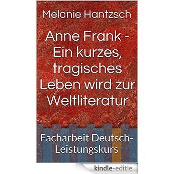 Anne Frank - Ein kurzes, tragisches Leben wird zur Weltliteratur: Facharbeit Deutsch-Leistungskurs (German Edition) [Kindle-editie]