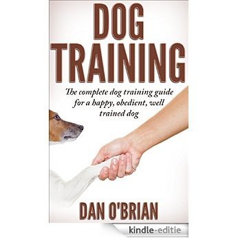 Dog Training: The Complete Dog Training Guide For A Happy, Obedient, Well Trained Dog (Beginner Dog Training, Dog Training, dog tricks, puppy training, ... potty training, dogs) (English Edition) [Kindle-editie]