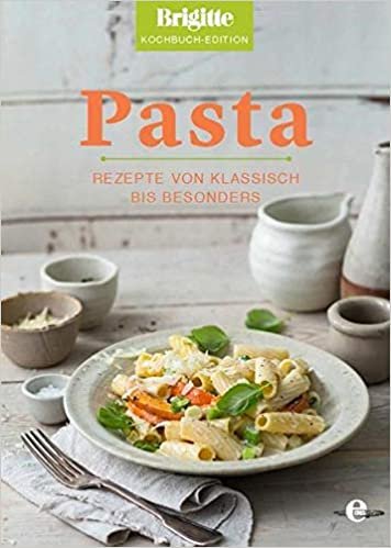 Brigitte Kochbuch-Edition: Pasta: Rezepte von klassisch bis besonders