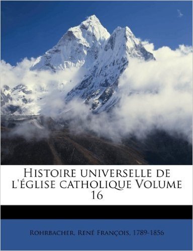 Histoire Universelle de L' Glise Catholique Volume 16