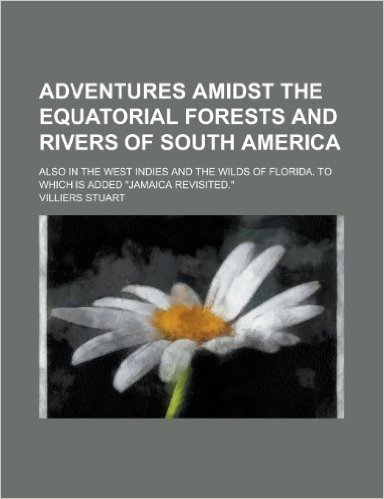 Adventures Amidst the Equatorial Forests and Rivers of South America; Also in the West Indies and the Wilds of Florida. to Which Is Added Jamaica Revisited.